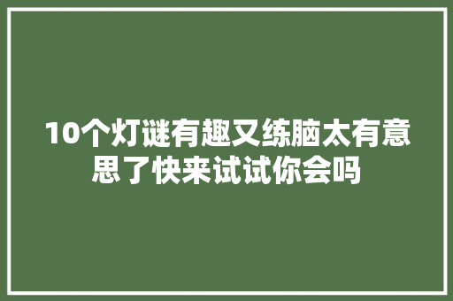 10个灯谜有趣又练脑太有意思了快来试试你会吗