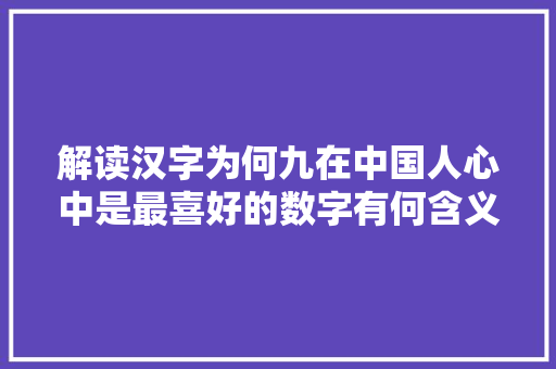 解读汉字为何九在中国人心中是最喜好的数字有何含义
