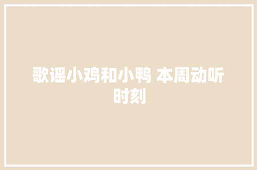 歌谣小鸡和小鸭 本周动听时刻