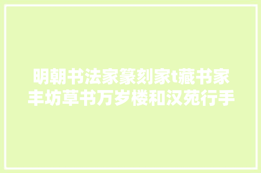 明朝书法家篆刻家t藏书家丰坊草书万岁楼和汉苑行手卷