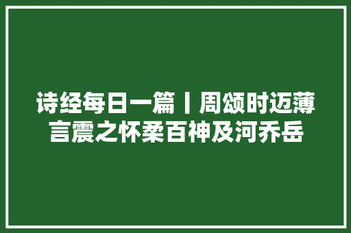诗经每日一篇丨周颂时迈薄言震之怀柔百神及河乔岳