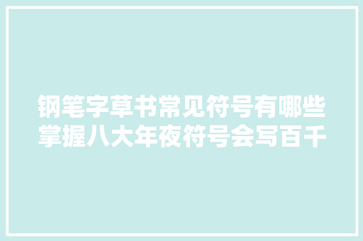 钢笔字草书常见符号有哪些掌握八大年夜符号会写百千草字