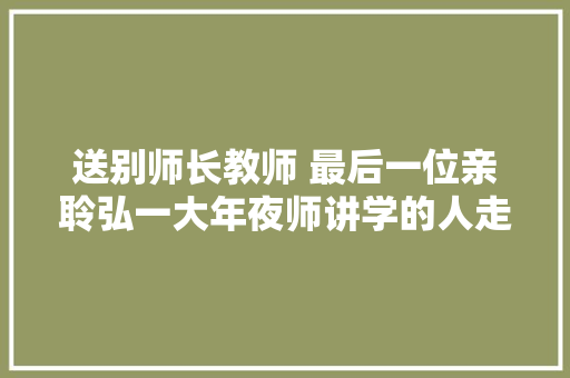 送别师长教师 最后一位亲聆弘一大年夜师讲学的人走了