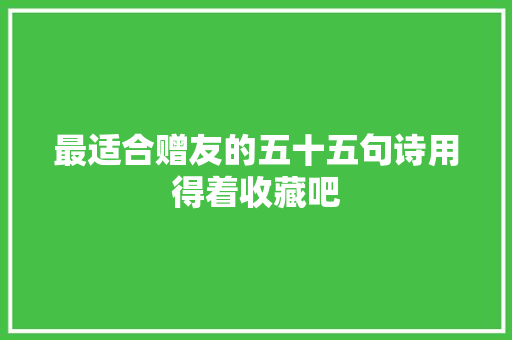 最适合赠友的五十五句诗用得着收藏吧