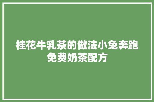 桂花牛乳茶的做法小兔奔跑免费奶茶配方