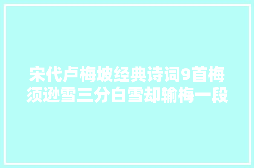 宋代卢梅坡经典诗词9首梅须逊雪三分白雪却输梅一段喷鼻香。