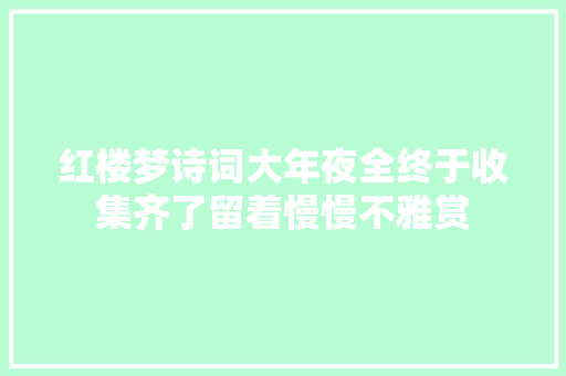 红楼梦诗词大年夜全终于收集齐了留着慢慢不雅赏