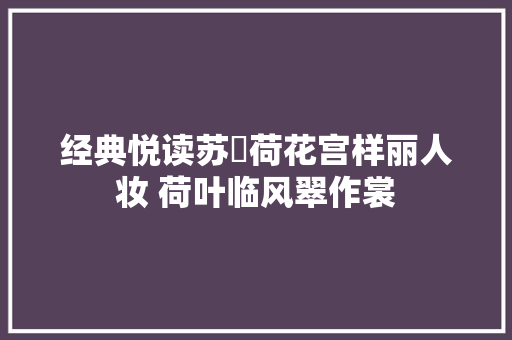 经典悦读苏泂荷花宫样丽人妆 荷叶临风翠作裳