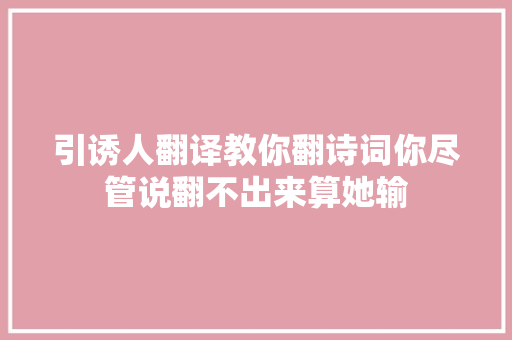 引诱人翻译教你翻诗词你尽管说翻不出来算她输