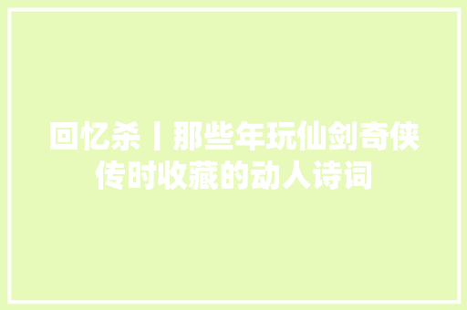回忆杀丨那些年玩仙剑奇侠传时收藏的动人诗词