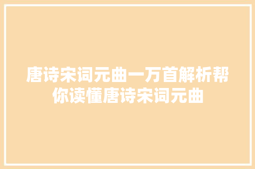唐诗宋词元曲一万首解析帮你读懂唐诗宋词元曲