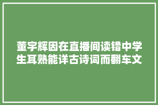 董宇辉因在直播间读错中学生耳熟能详古诗词而翻车文化人
