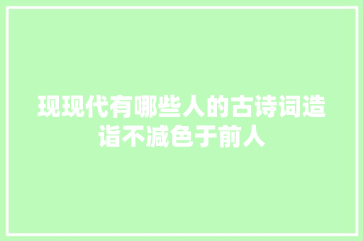 现现代有哪些人的古诗词造诣不减色于前人