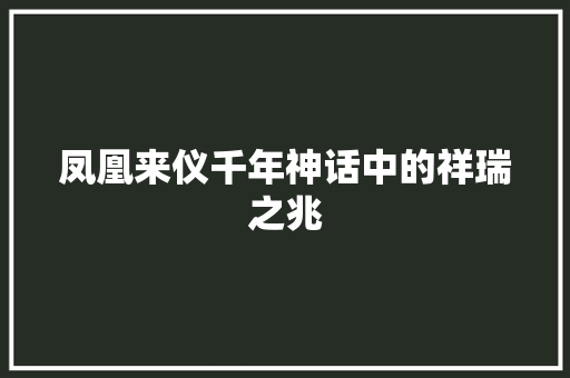 凤凰来仪千年神话中的祥瑞之兆