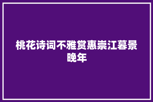 桃花诗词不雅赏惠崇江暮景晚年
