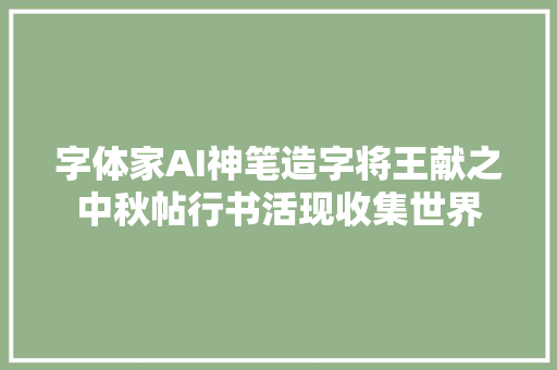 字体家AI神笔造字将王献之中秋帖行书活现收集世界