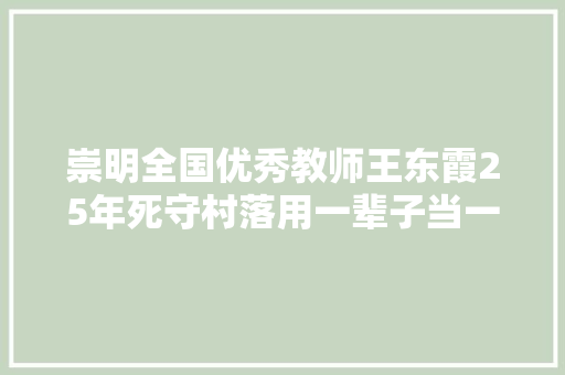 崇明全国优秀教师王东霞25年死守村落用一辈子当一个学生喜好的师长教师