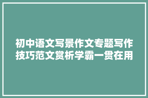 初中语文写景作文专题写作技巧范文赏析学霸一贯在用