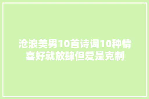 沧浪美男10首诗词10种情喜好就放肆但爱是克制