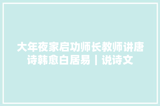 大年夜家启功师长教师讲唐诗韩愈白居易｜说诗文