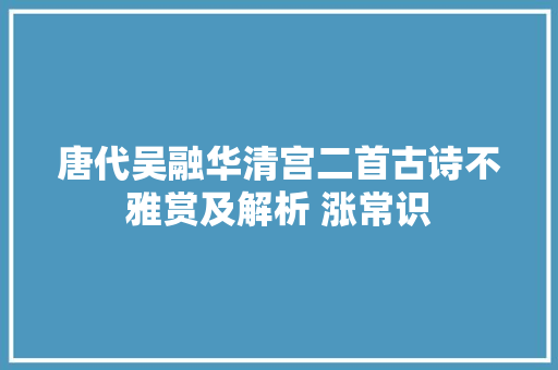 唐代吴融华清宫二首古诗不雅赏及解析 涨常识