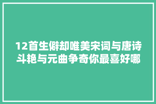 12首生僻却唯美宋词与唐诗斗艳与元曲争奇你最喜好哪一首