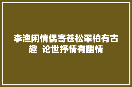 李渔闲情偶寄苍松翠柏有古趣  论世抒情有幽情