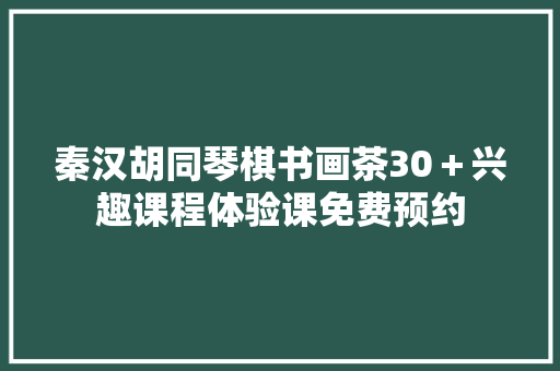 秦汉胡同琴棋书画茶30＋兴趣课程体验课免费预约