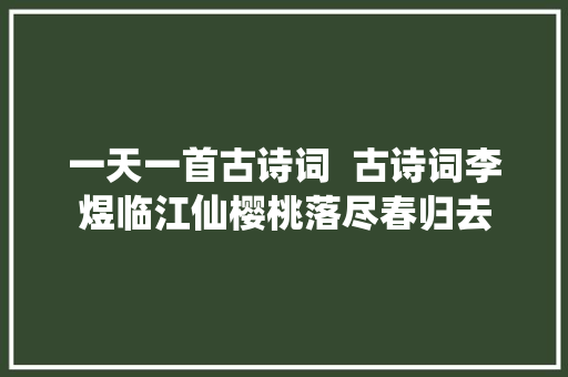 一天一首古诗词  古诗词李煜临江仙樱桃落尽春归去