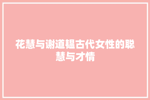 花慧与谢道韫古代女性的聪慧与才情