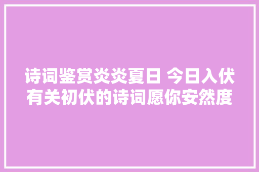 诗词鉴赏炎炎夏日 今日入伏有关初伏的诗词愿你安然度夏