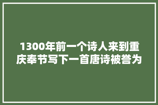 1300年前一个诗人来到重庆奉节写下一首唐诗被誉为七律之冠