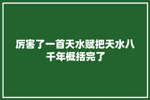 厉害了一首天水赋把天水八千年概括完了