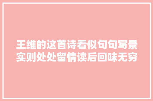 王维的这首诗看似句句写景实则处处留情读后回味无穷