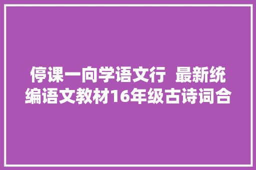 停课一向学语文行  最新统编语文教材16年级古诗词合集