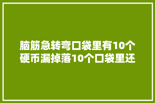 脑筋急转弯口袋里有10个硬币漏掉落10个口袋里还剩什么
