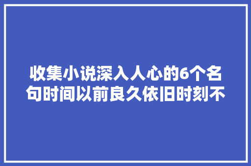 收集小说深入人心的6个名句时间以前良久依旧时刻不忘
