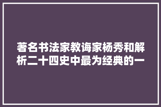 著名书法家教诲家杨秀和解析二十四史中最为经典的一部正史