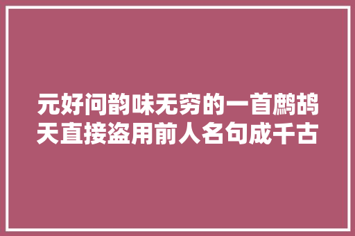 元好问韵味无穷的一首鹧鸪天直接盗用前人名句成千古佳作