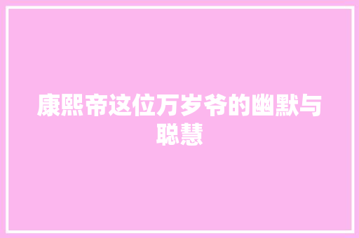 康熙帝这位万岁爷的幽默与聪慧