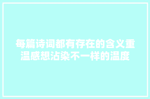 每篇诗词都有存在的含义重温感想沾染不一样的温度