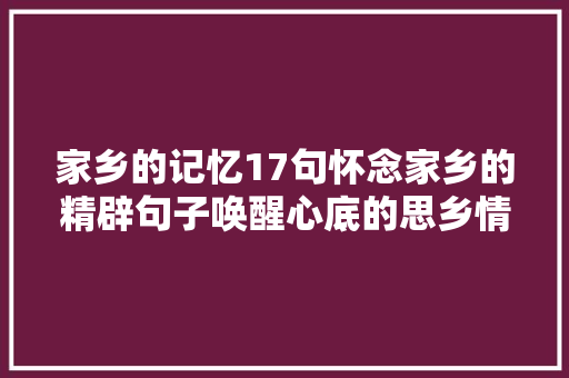 家乡的记忆17句怀念家乡的精辟句子唤醒心底的思乡情