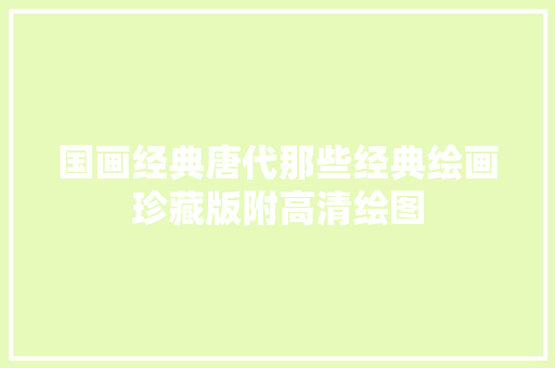国画经典唐代那些经典绘画珍藏版附高清绘图