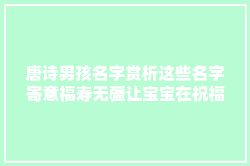 唐诗男孩名字赏析这些名字寄意福寿无疆让宝宝在祝福中成长