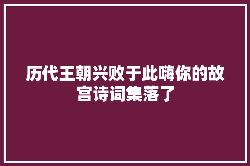 历代王朝兴败于此嗨你的故宫诗词集落了