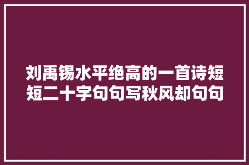 刘禹锡水平绝高的一首诗短短二十字句句写秋风却句句别有深意