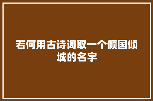 若何用古诗词取一个倾国倾城的名字
