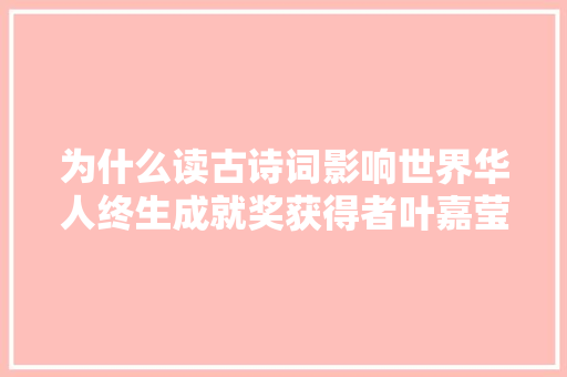 为什么读古诗词影响世界华人终生成就奖获得者叶嘉莹这样说
