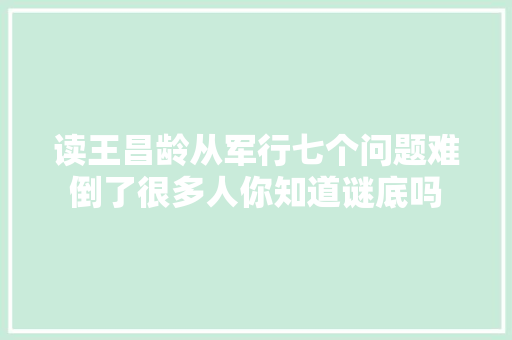 读王昌龄从军行七个问题难倒了很多人你知道谜底吗