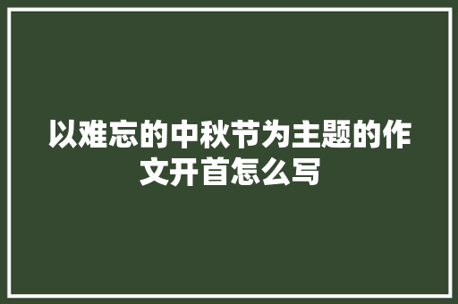 以难忘的中秋节为主题的作文开首怎么写